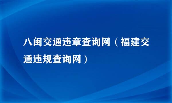 八闽交通违章查询网（福建交通违规查询网）