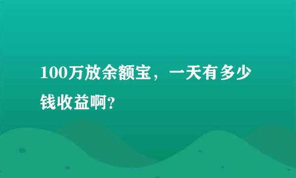 100万放余额宝，一天有多少钱收益啊？