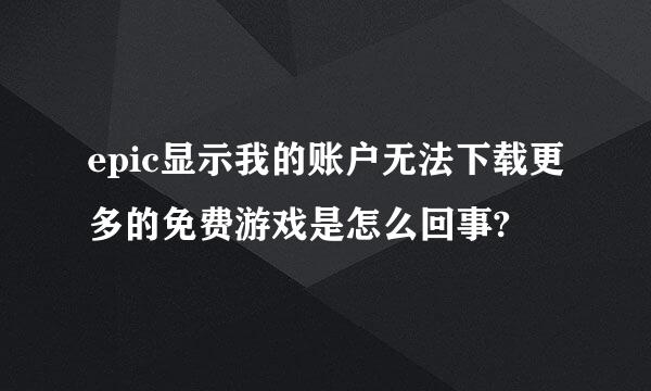 epic显示我的账户无法下载更多的免费游戏是怎么回事?