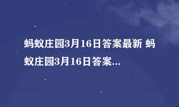 蚂蚁庄园3月16日答案最新 蚂蚁庄园3月16日答案最新小明10岁