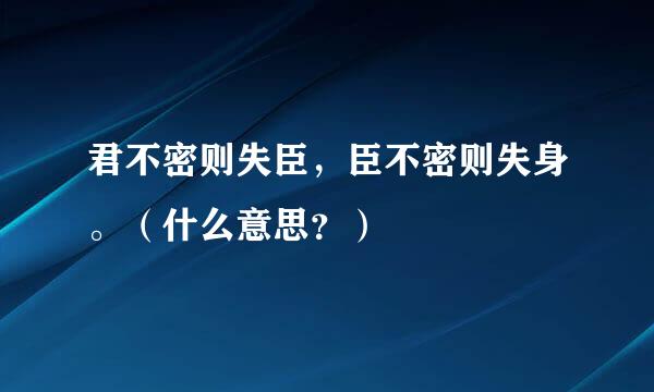 君不密则失臣，臣不密则失身。（什么意思？）