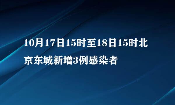 10月17日15时至18日15时北京东城新增3例感染者