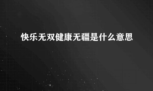 快乐无双健康无疆是什么意思