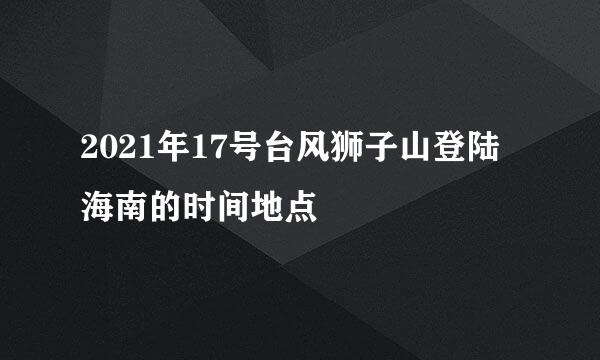 2021年17号台风狮子山登陆海南的时间地点