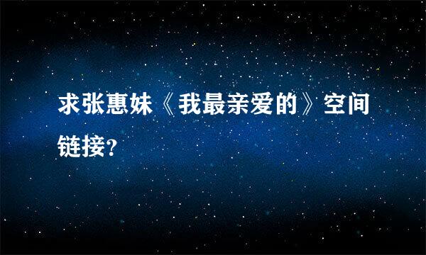 求张惠妹《我最亲爱的》空间链接？