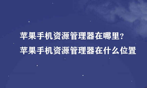 苹果手机资源管理器在哪里？苹果手机资源管理器在什么位置