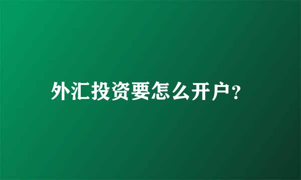 外汇投资要怎么开户？