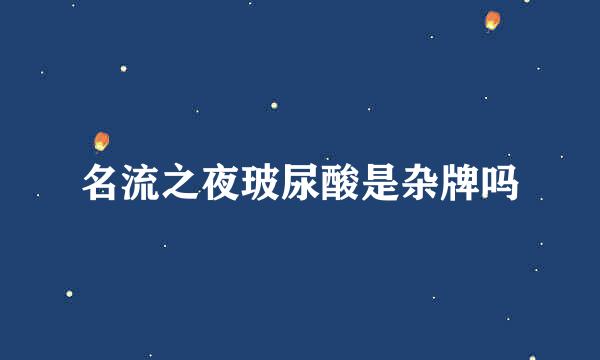 名流之夜玻尿酸是杂牌吗