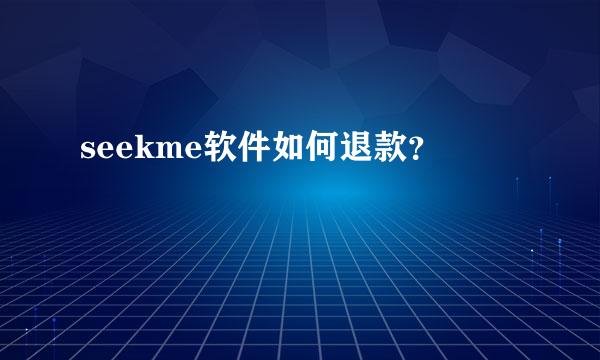 seekme软件如何退款？