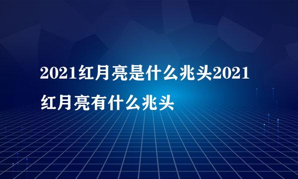 2021红月亮是什么兆头2021红月亮有什么兆头