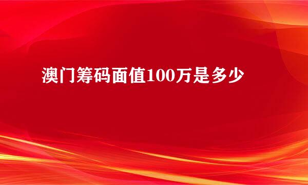 澳门筹码面值100万是多少