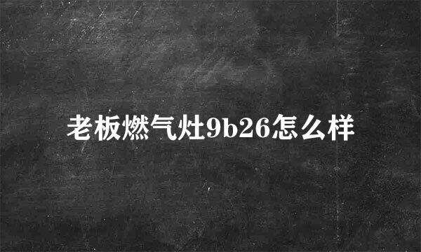 老板燃气灶9b26怎么样