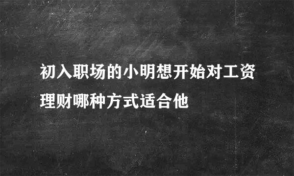 初入职场的小明想开始对工资理财哪种方式适合他