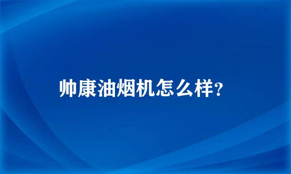 帅康油烟机怎么样？