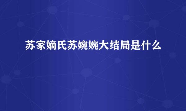 苏家嫡氏苏婉婉大结局是什么