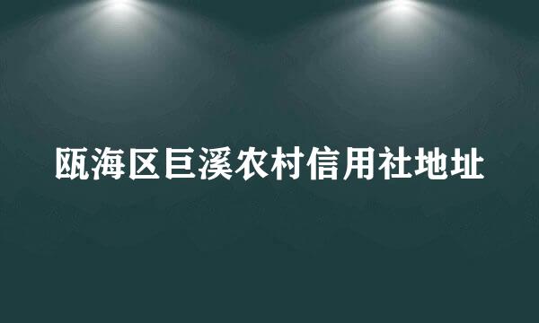 瓯海区巨溪农村信用社地址