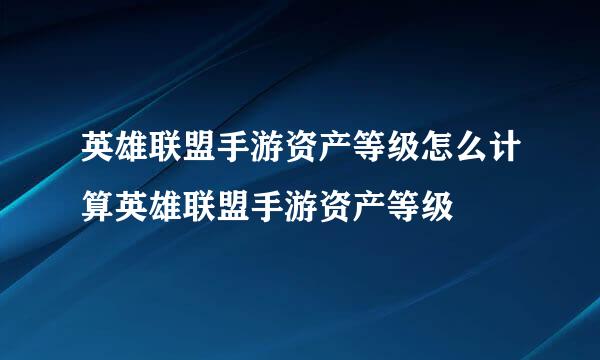 英雄联盟手游资产等级怎么计算英雄联盟手游资产等级