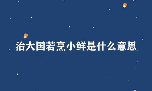 治大国若烹小鲜是什么意思