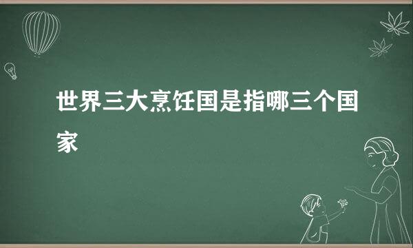 世界三大烹饪国是指哪三个国家