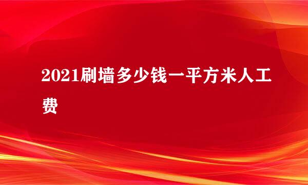 2021刷墙多少钱一平方米人工费