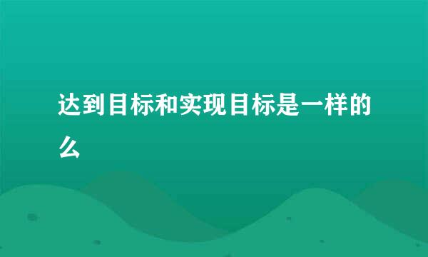 达到目标和实现目标是一样的么