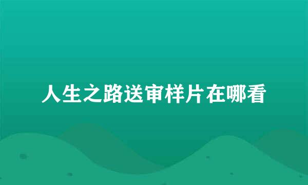 人生之路送审样片在哪看