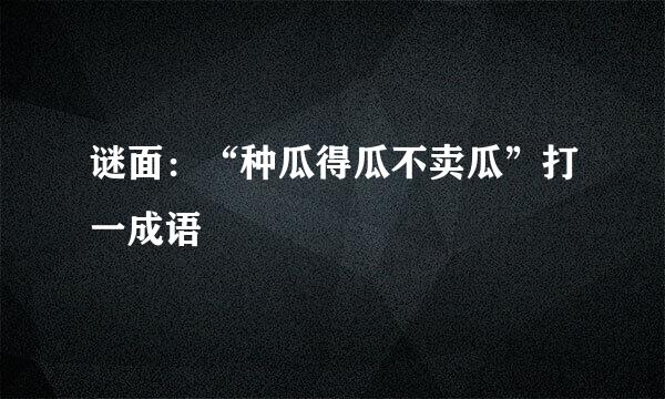 谜面：“种瓜得瓜不卖瓜”打一成语