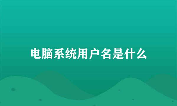 电脑系统用户名是什么