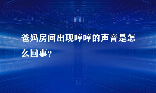 爸妈房间出现哼哼的声音是怎么回事？