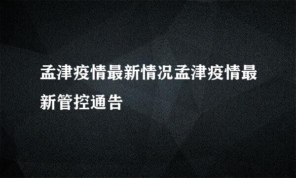 孟津疫情最新情况孟津疫情最新管控通告