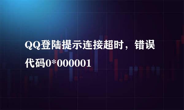 QQ登陆提示连接超时，错误代码0*000001