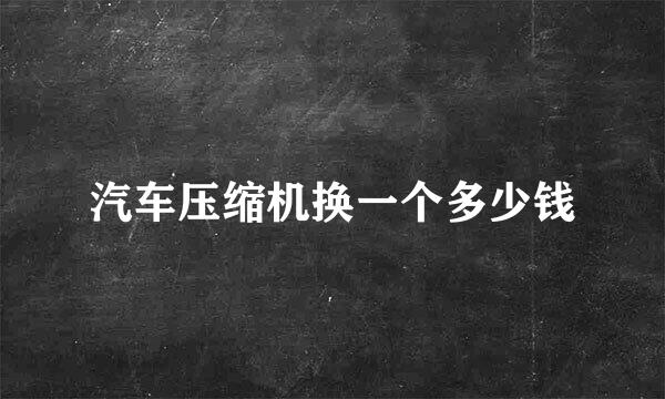 汽车压缩机换一个多少钱