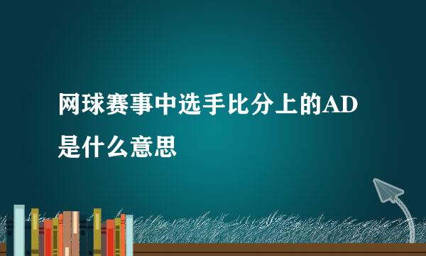 网球赛事中选手比分上的AD是什么意思