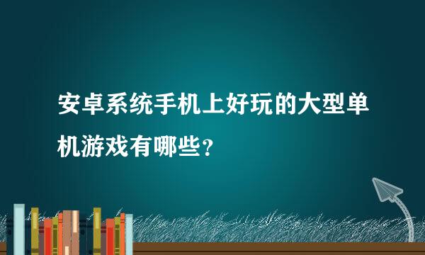 安卓系统手机上好玩的大型单机游戏有哪些？