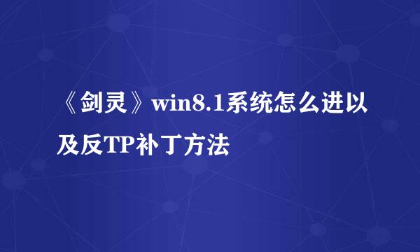 《剑灵》win8.1系统怎么进以及反TP补丁方法