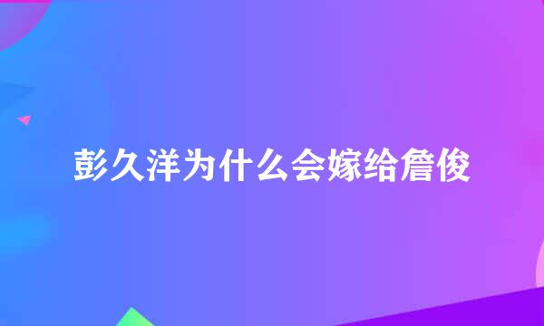 彭久洋为什么会嫁给詹俊