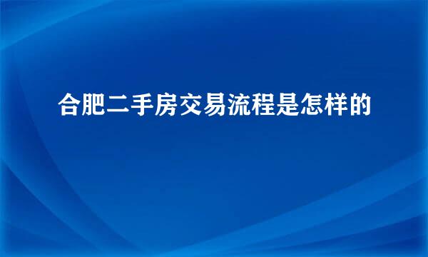 合肥二手房交易流程是怎样的