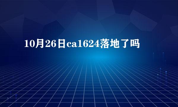 10月26日ca1624落地了吗