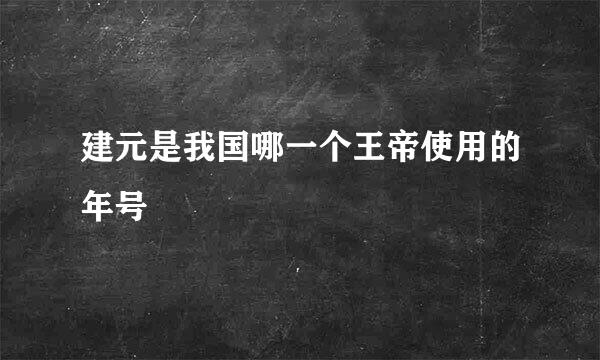 建元是我国哪一个王帝使用的年号