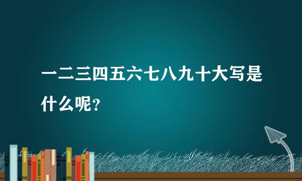 一二三四五六七八九十大写是什么呢？