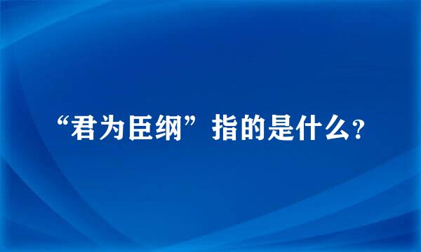 “君为臣纲”指的是什么？