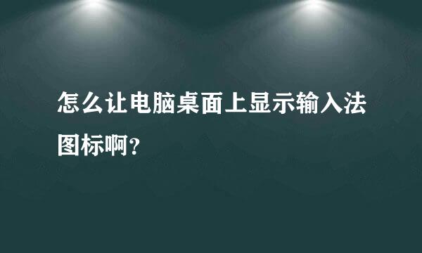 怎么让电脑桌面上显示输入法图标啊？