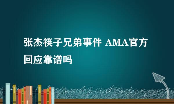 张杰筷子兄弟事件 AMA官方回应靠谱吗