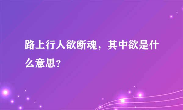 路上行人欲断魂，其中欲是什么意思？