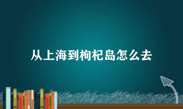 从上海到枸杞岛怎么去