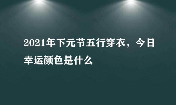 2021年下元节五行穿衣，今日幸运颜色是什么