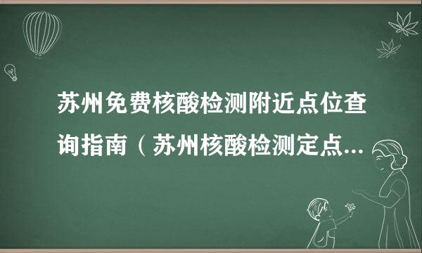 苏州免费核酸检测附近点位查询指南（苏州核酸检测定点医院地址）