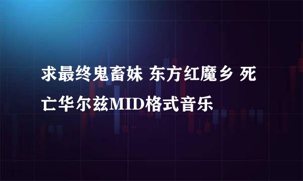 求最终鬼畜妹 东方红魔乡 死亡华尔兹MID格式音乐