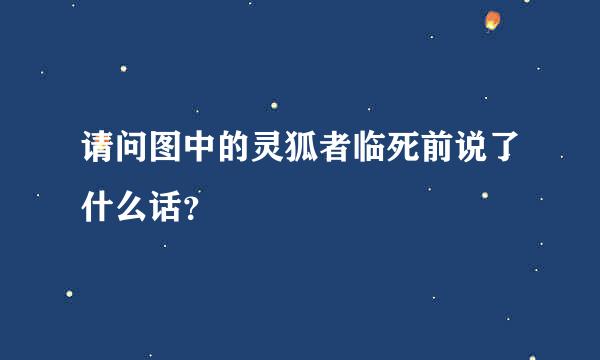 请问图中的灵狐者临死前说了什么话？