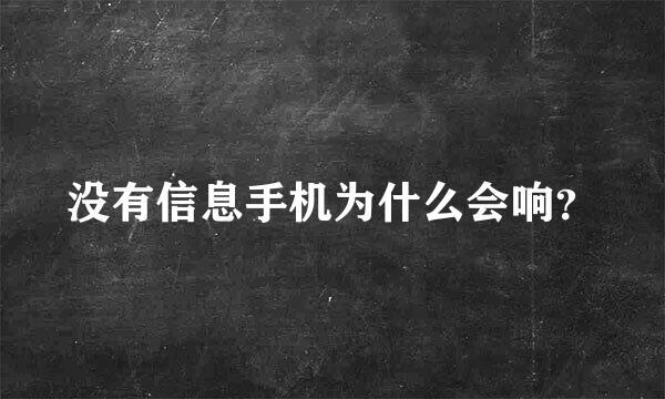 没有信息手机为什么会响？